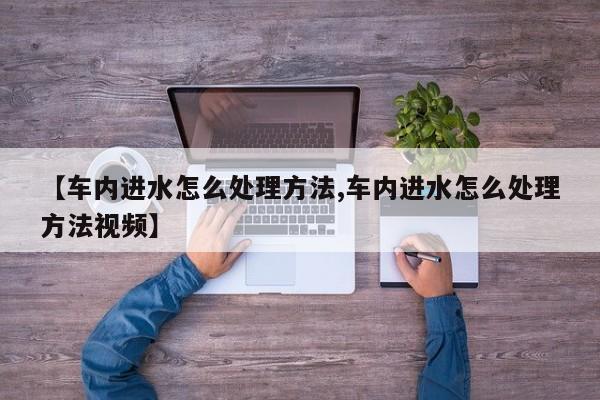 【车内进水怎么处理方法,车内进水怎么处理方法视频】