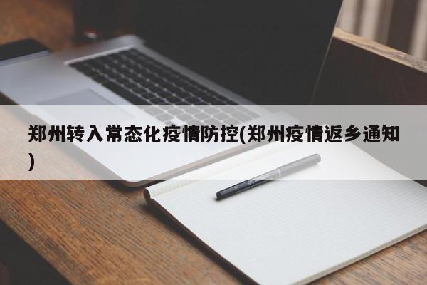 郑州转入常态化疫情防控(郑州疫情返乡通知)